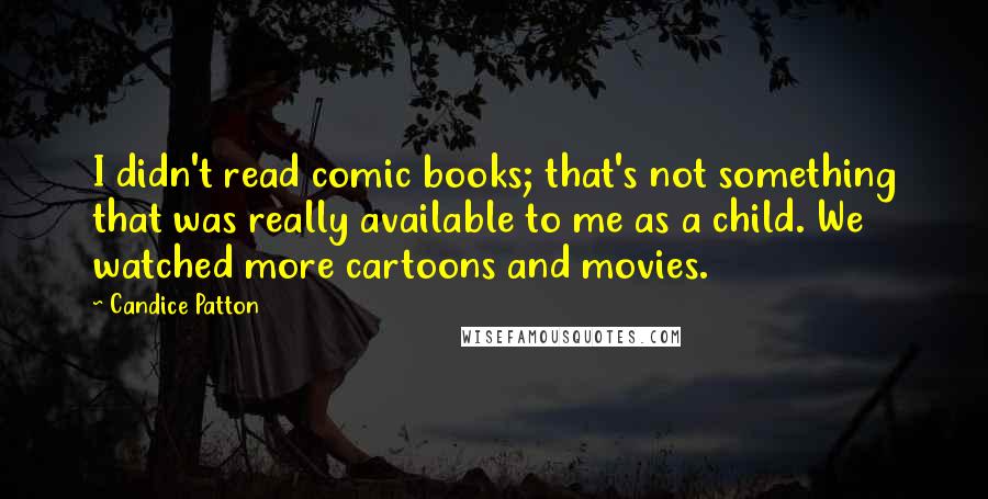 Candice Patton Quotes: I didn't read comic books; that's not something that was really available to me as a child. We watched more cartoons and movies.