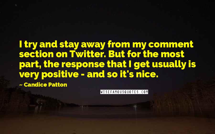 Candice Patton Quotes: I try and stay away from my comment section on Twitter. But for the most part, the response that I get usually is very positive - and so it's nice.