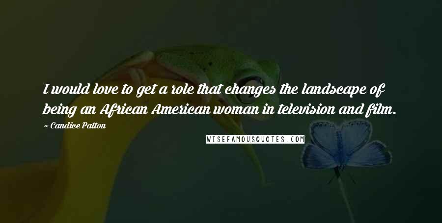 Candice Patton Quotes: I would love to get a role that changes the landscape of being an African American woman in television and film.