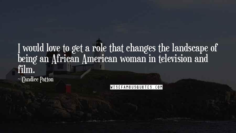 Candice Patton Quotes: I would love to get a role that changes the landscape of being an African American woman in television and film.