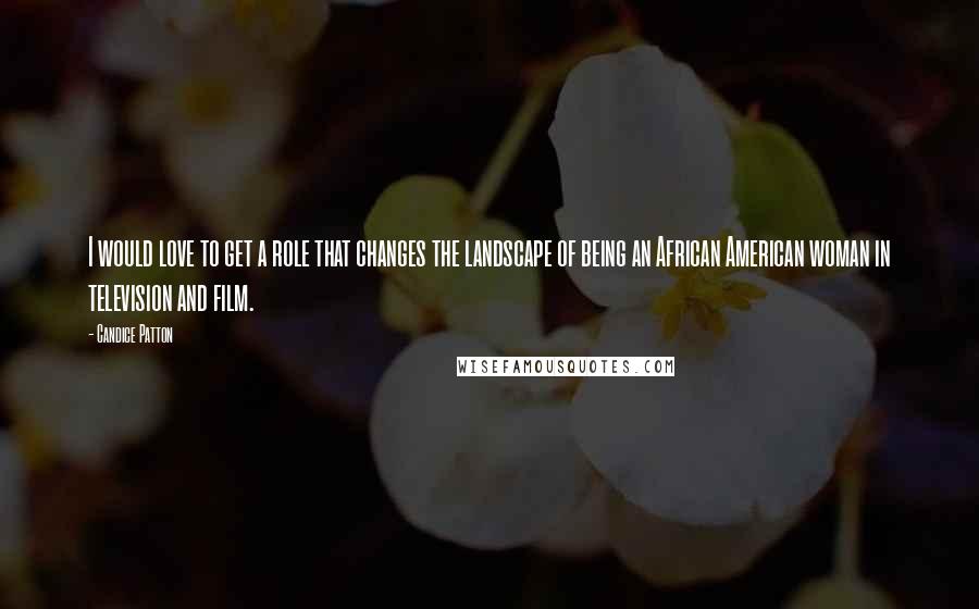 Candice Patton Quotes: I would love to get a role that changes the landscape of being an African American woman in television and film.