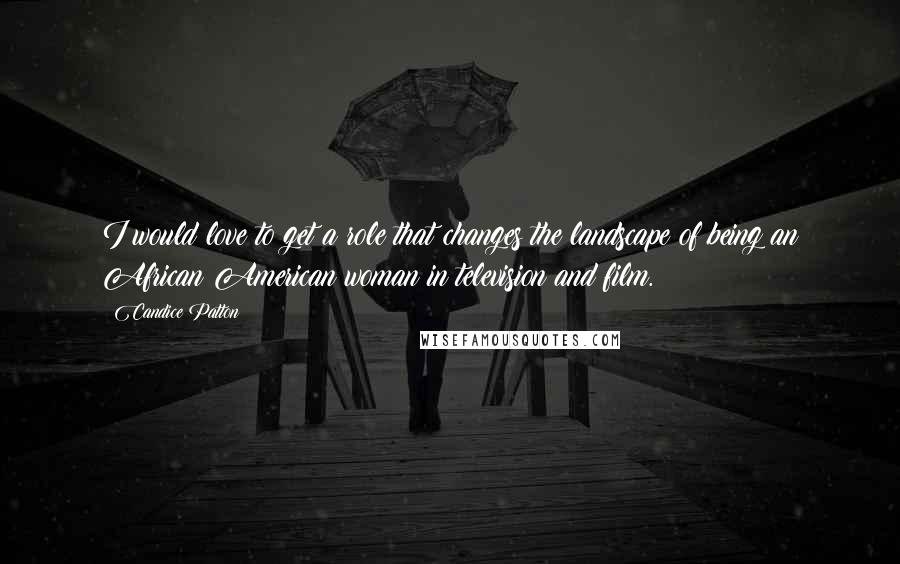 Candice Patton Quotes: I would love to get a role that changes the landscape of being an African American woman in television and film.
