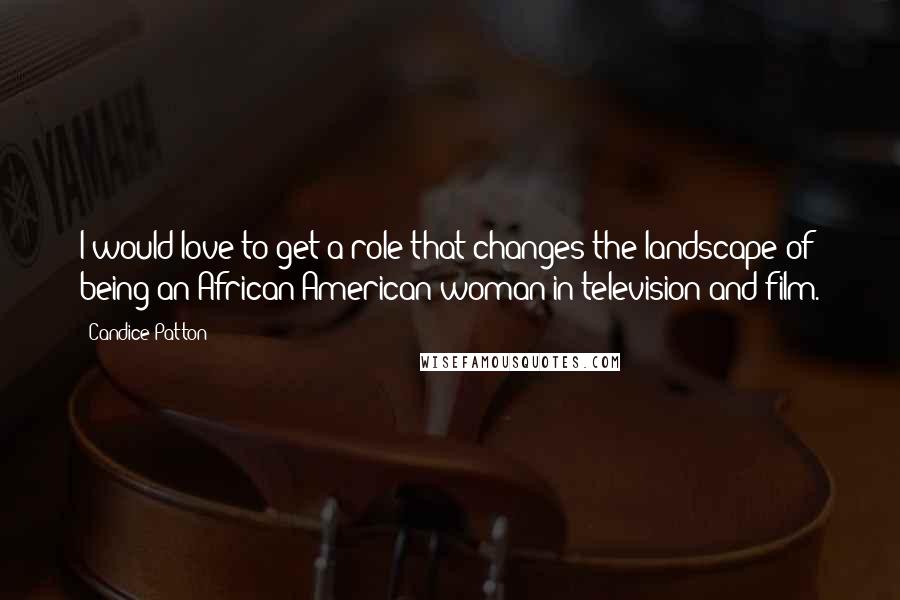 Candice Patton Quotes: I would love to get a role that changes the landscape of being an African American woman in television and film.