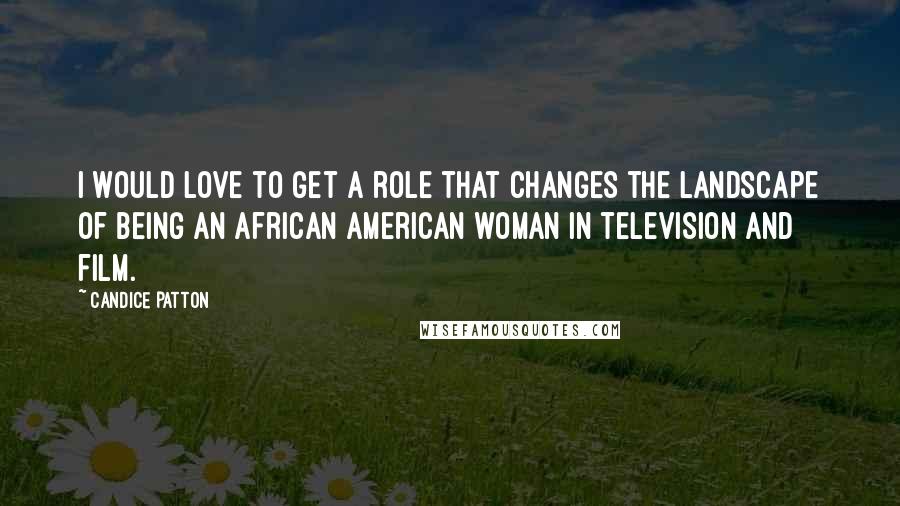 Candice Patton Quotes: I would love to get a role that changes the landscape of being an African American woman in television and film.