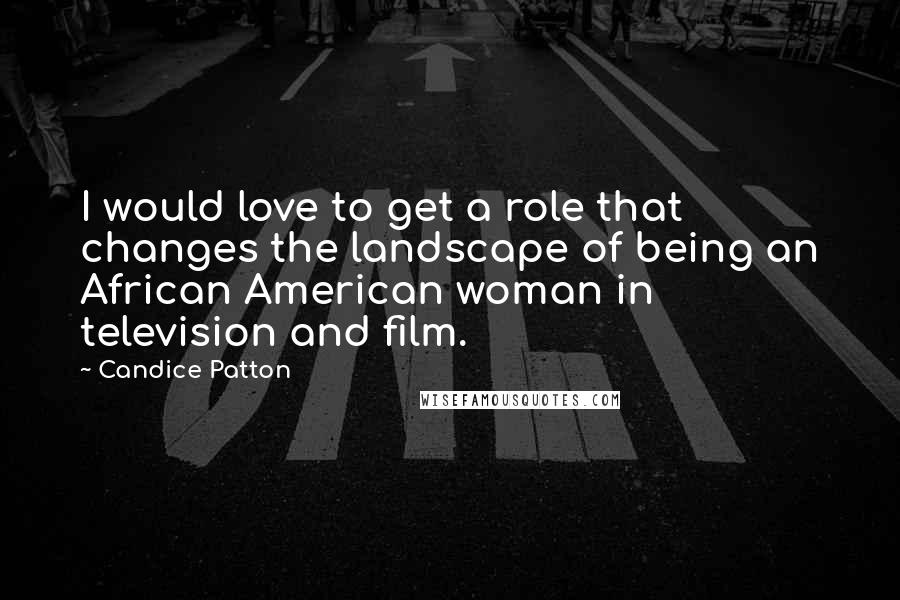 Candice Patton Quotes: I would love to get a role that changes the landscape of being an African American woman in television and film.