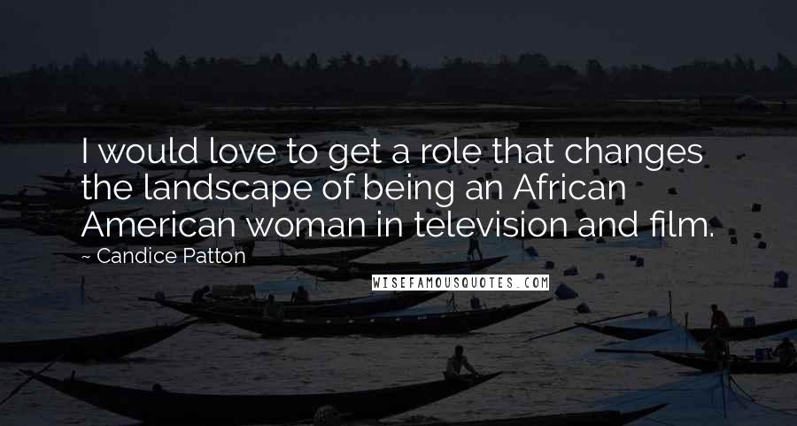 Candice Patton Quotes: I would love to get a role that changes the landscape of being an African American woman in television and film.