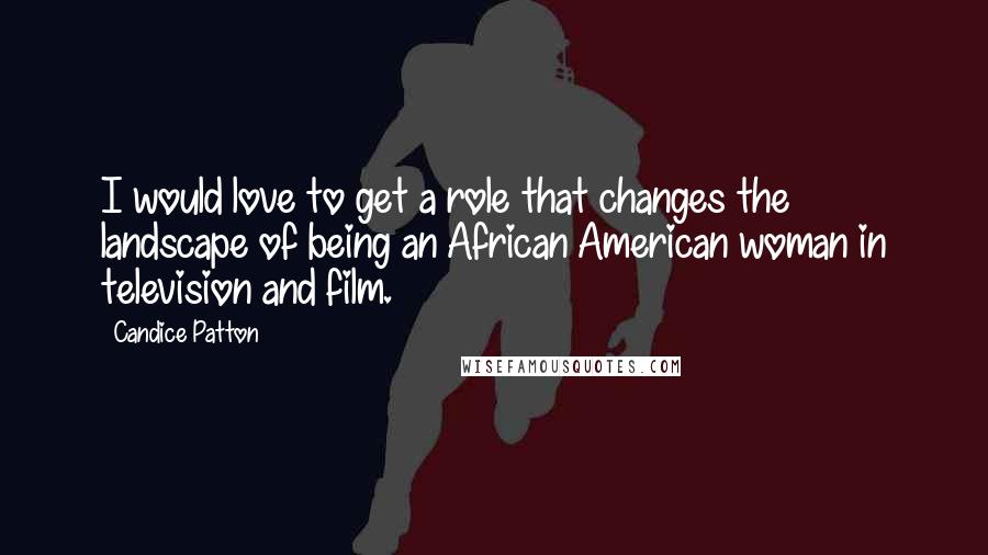 Candice Patton Quotes: I would love to get a role that changes the landscape of being an African American woman in television and film.