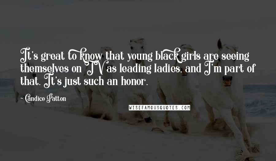 Candice Patton Quotes: It's great to know that young black girls are seeing themselves on TV as leading ladies, and I'm part of that. It's just such an honor.