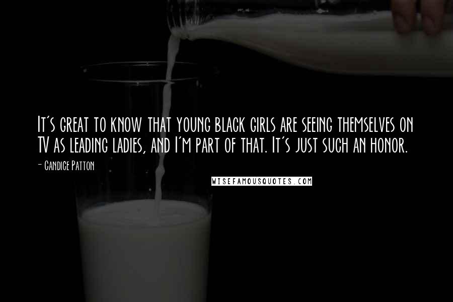 Candice Patton Quotes: It's great to know that young black girls are seeing themselves on TV as leading ladies, and I'm part of that. It's just such an honor.