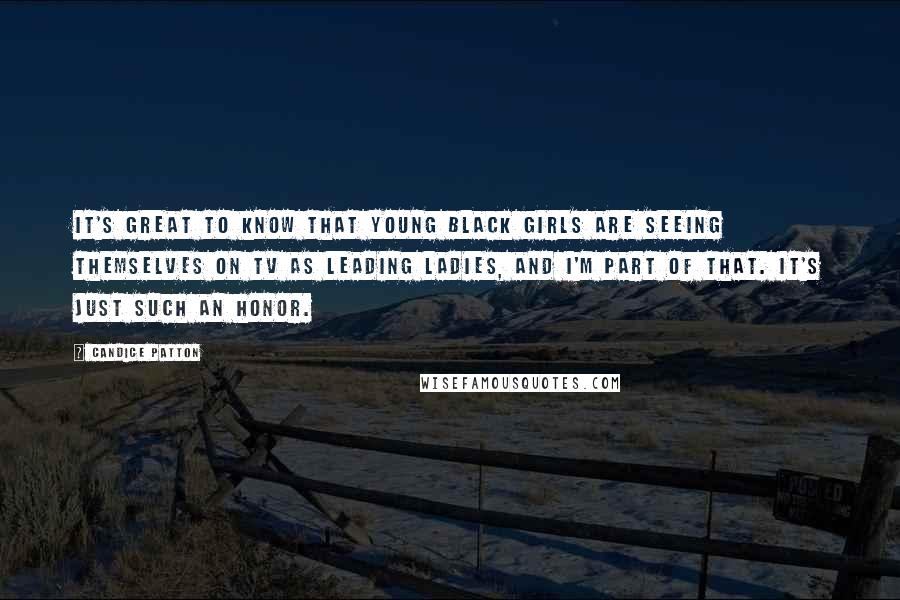 Candice Patton Quotes: It's great to know that young black girls are seeing themselves on TV as leading ladies, and I'm part of that. It's just such an honor.