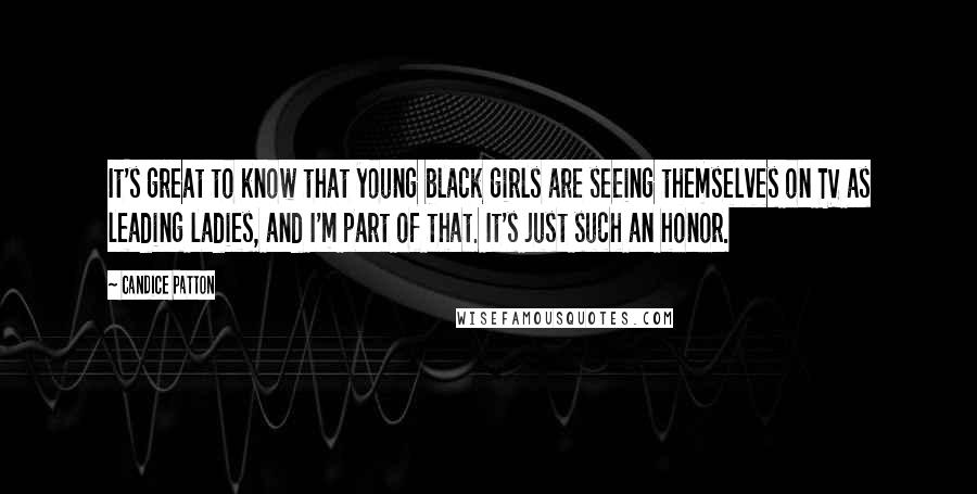 Candice Patton Quotes: It's great to know that young black girls are seeing themselves on TV as leading ladies, and I'm part of that. It's just such an honor.