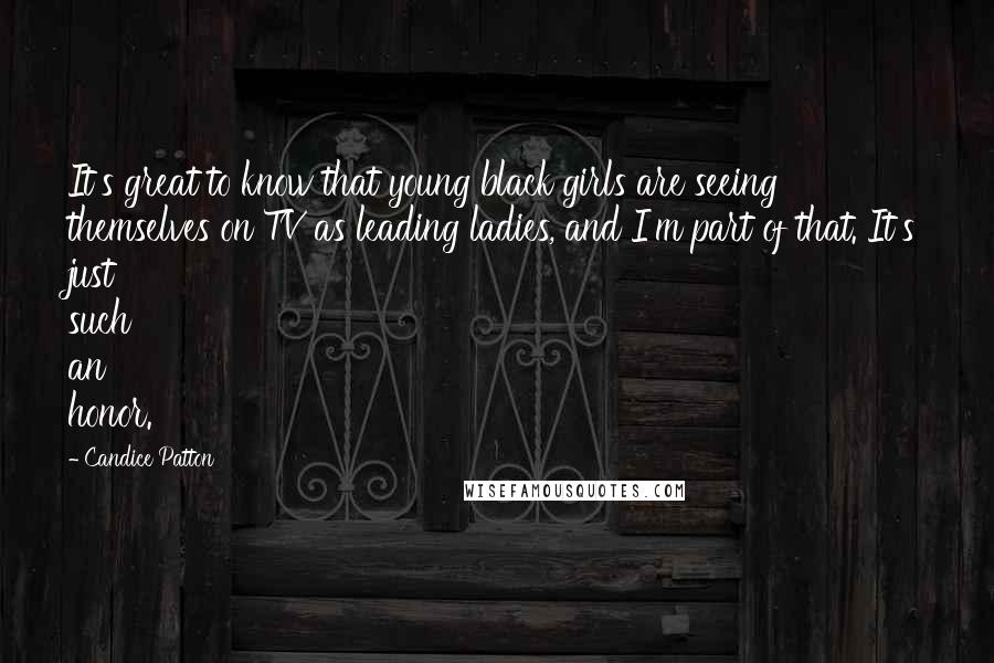 Candice Patton Quotes: It's great to know that young black girls are seeing themselves on TV as leading ladies, and I'm part of that. It's just such an honor.