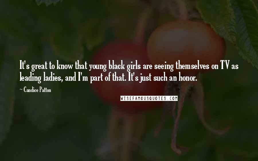 Candice Patton Quotes: It's great to know that young black girls are seeing themselves on TV as leading ladies, and I'm part of that. It's just such an honor.