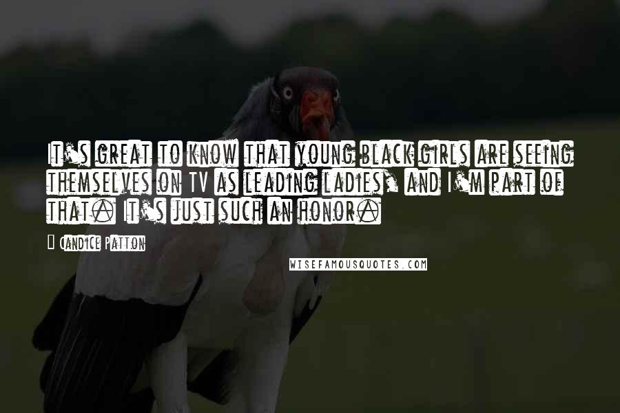 Candice Patton Quotes: It's great to know that young black girls are seeing themselves on TV as leading ladies, and I'm part of that. It's just such an honor.