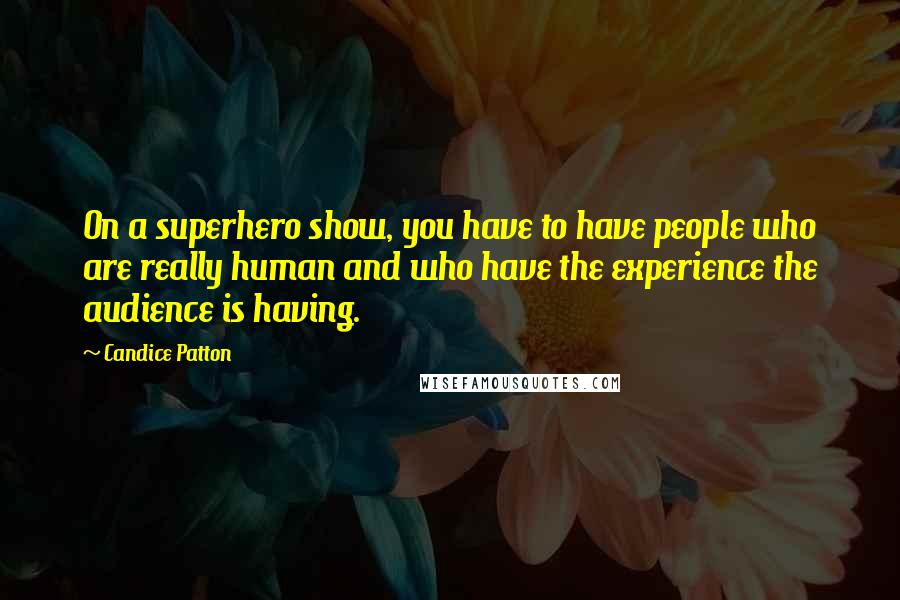 Candice Patton Quotes: On a superhero show, you have to have people who are really human and who have the experience the audience is having.