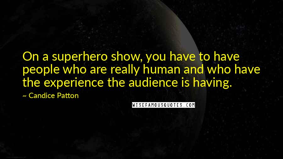 Candice Patton Quotes: On a superhero show, you have to have people who are really human and who have the experience the audience is having.