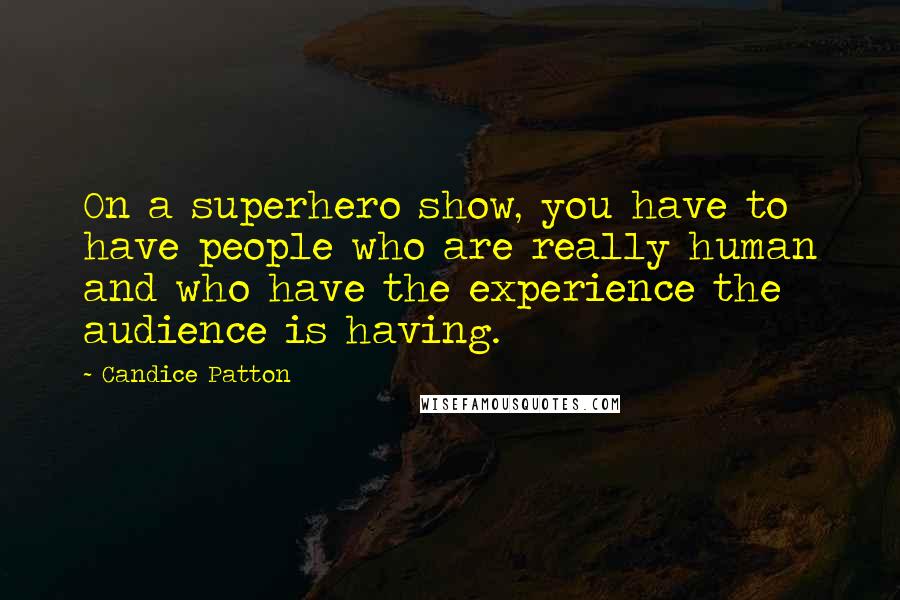 Candice Patton Quotes: On a superhero show, you have to have people who are really human and who have the experience the audience is having.