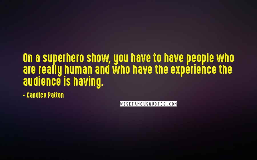 Candice Patton Quotes: On a superhero show, you have to have people who are really human and who have the experience the audience is having.