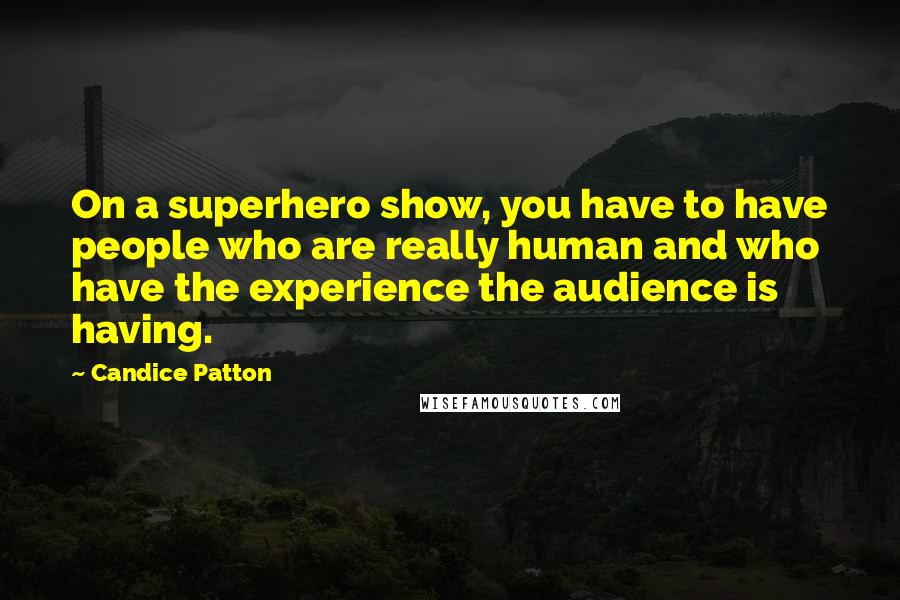 Candice Patton Quotes: On a superhero show, you have to have people who are really human and who have the experience the audience is having.
