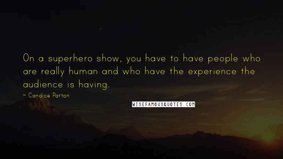 Candice Patton Quotes: On a superhero show, you have to have people who are really human and who have the experience the audience is having.