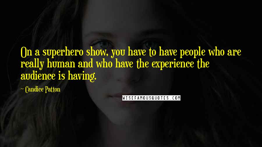 Candice Patton Quotes: On a superhero show, you have to have people who are really human and who have the experience the audience is having.