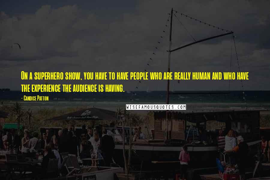 Candice Patton Quotes: On a superhero show, you have to have people who are really human and who have the experience the audience is having.