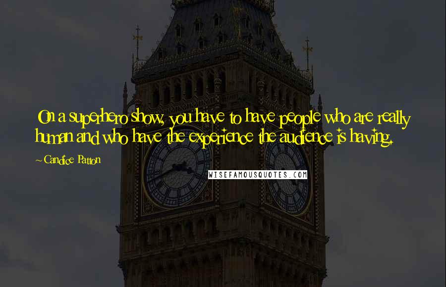 Candice Patton Quotes: On a superhero show, you have to have people who are really human and who have the experience the audience is having.