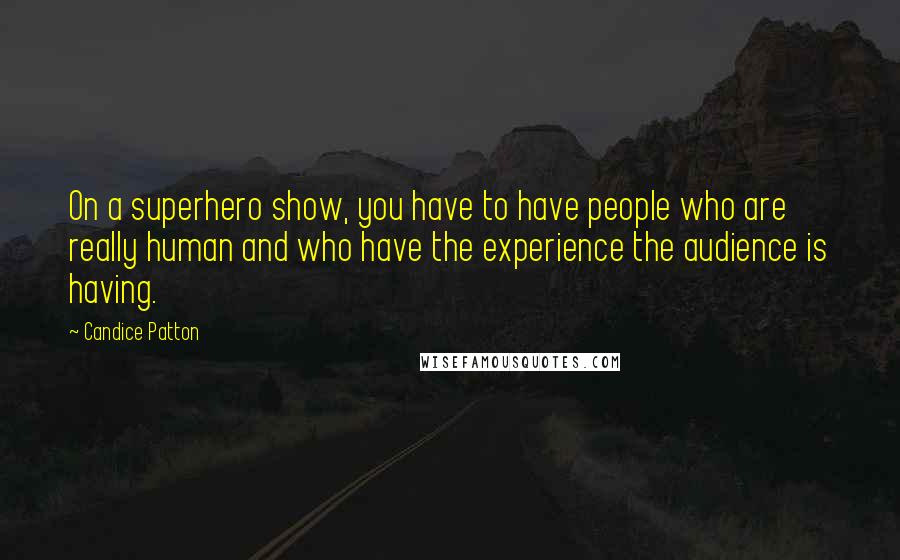 Candice Patton Quotes: On a superhero show, you have to have people who are really human and who have the experience the audience is having.