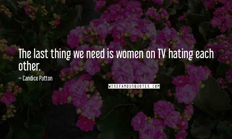 Candice Patton Quotes: The last thing we need is women on TV hating each other.