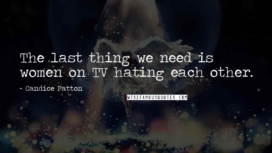Candice Patton Quotes: The last thing we need is women on TV hating each other.