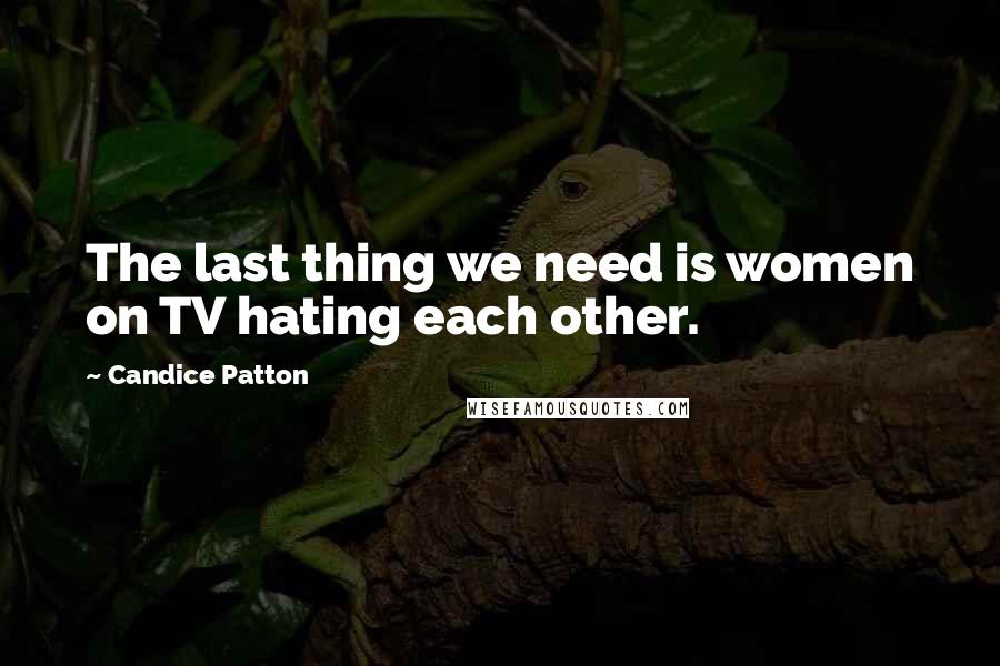 Candice Patton Quotes: The last thing we need is women on TV hating each other.
