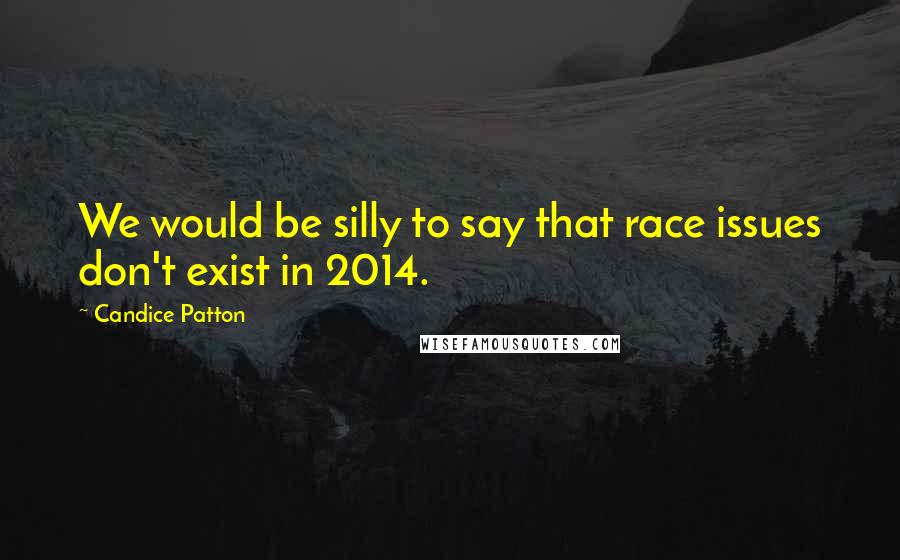 Candice Patton Quotes: We would be silly to say that race issues don't exist in 2014.