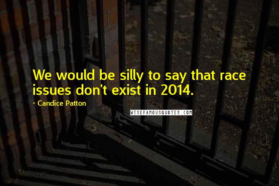 Candice Patton Quotes: We would be silly to say that race issues don't exist in 2014.