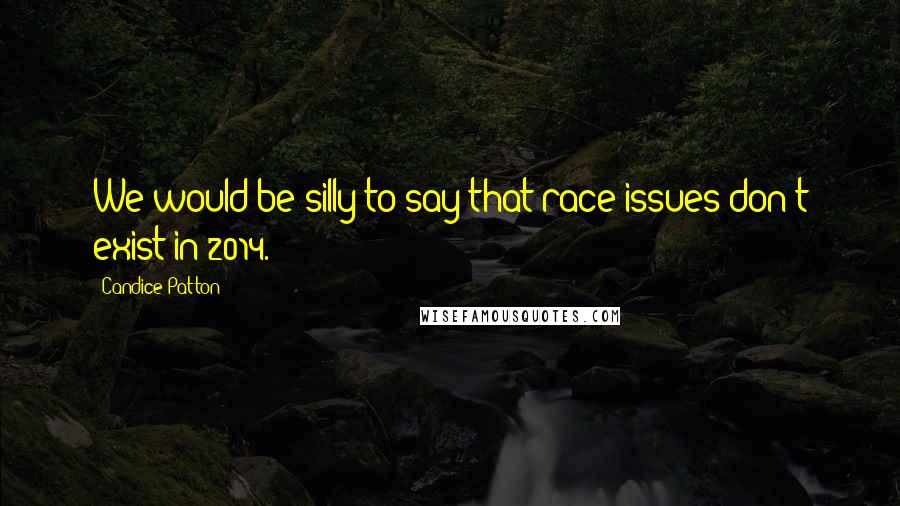 Candice Patton Quotes: We would be silly to say that race issues don't exist in 2014.
