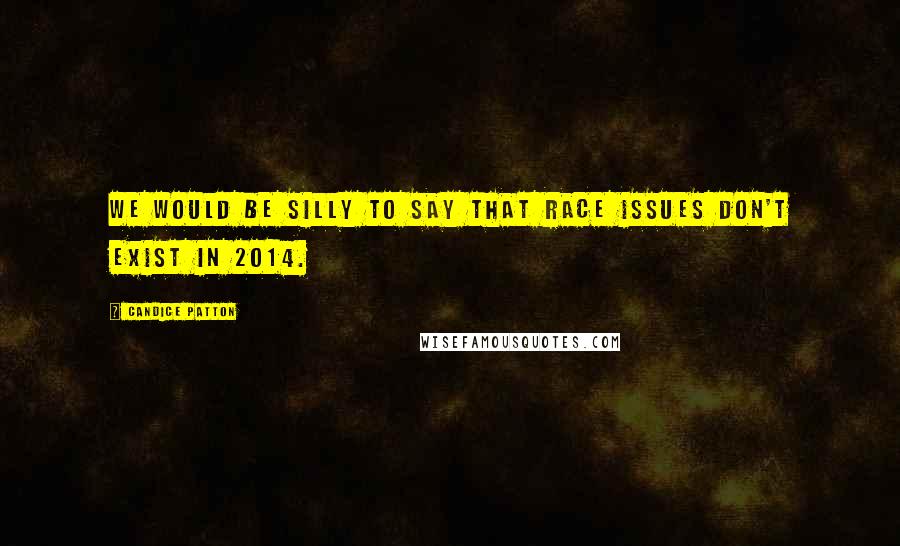 Candice Patton Quotes: We would be silly to say that race issues don't exist in 2014.