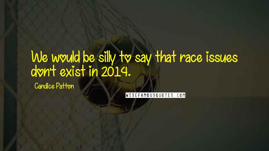 Candice Patton Quotes: We would be silly to say that race issues don't exist in 2014.