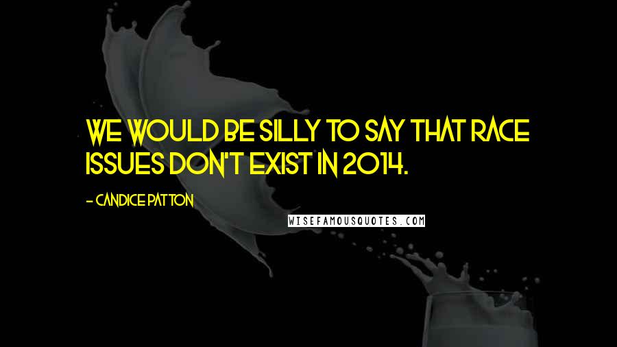 Candice Patton Quotes: We would be silly to say that race issues don't exist in 2014.