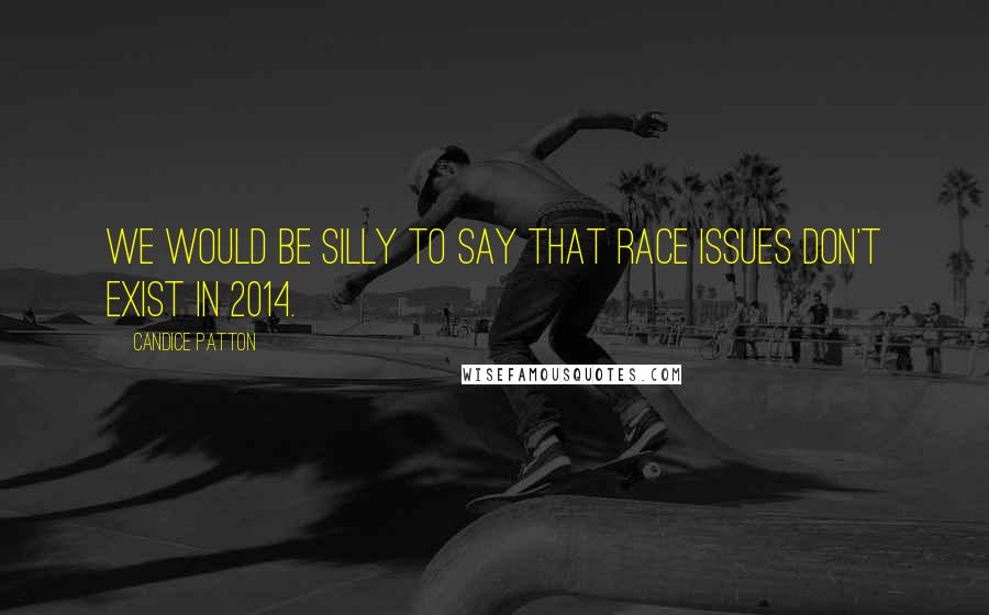 Candice Patton Quotes: We would be silly to say that race issues don't exist in 2014.
