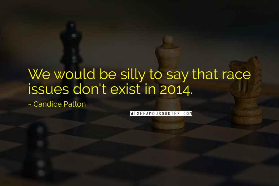Candice Patton Quotes: We would be silly to say that race issues don't exist in 2014.