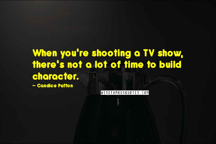Candice Patton Quotes: When you're shooting a TV show, there's not a lot of time to build character.