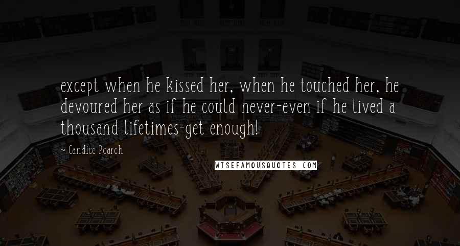 Candice Poarch Quotes: except when he kissed her, when he touched her, he devoured her as if he could never-even if he lived a thousand lifetimes-get enough!