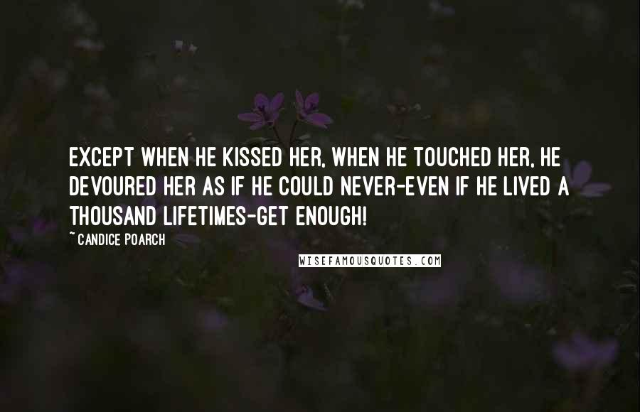 Candice Poarch Quotes: except when he kissed her, when he touched her, he devoured her as if he could never-even if he lived a thousand lifetimes-get enough!