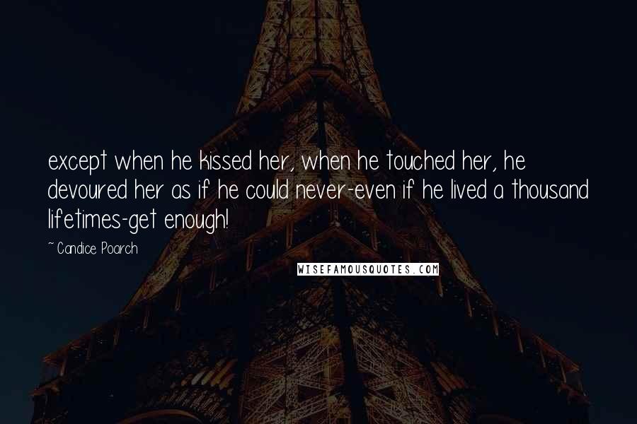 Candice Poarch Quotes: except when he kissed her, when he touched her, he devoured her as if he could never-even if he lived a thousand lifetimes-get enough!