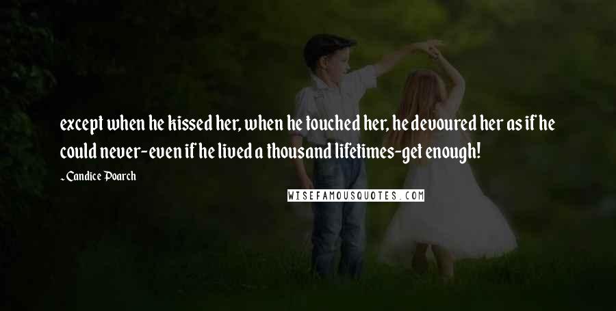 Candice Poarch Quotes: except when he kissed her, when he touched her, he devoured her as if he could never-even if he lived a thousand lifetimes-get enough!