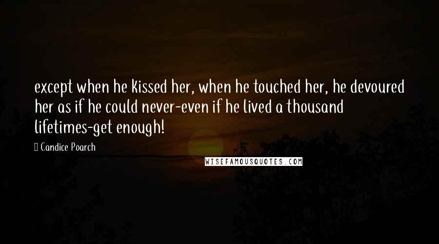 Candice Poarch Quotes: except when he kissed her, when he touched her, he devoured her as if he could never-even if he lived a thousand lifetimes-get enough!
