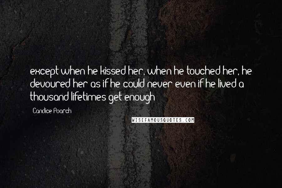Candice Poarch Quotes: except when he kissed her, when he touched her, he devoured her as if he could never-even if he lived a thousand lifetimes-get enough!