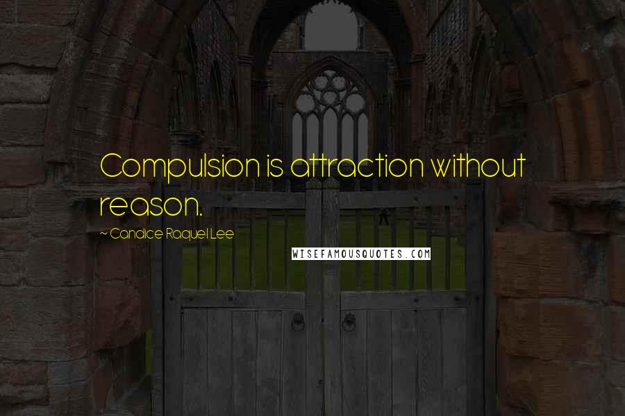 Candice Raquel Lee Quotes: Compulsion is attraction without reason.