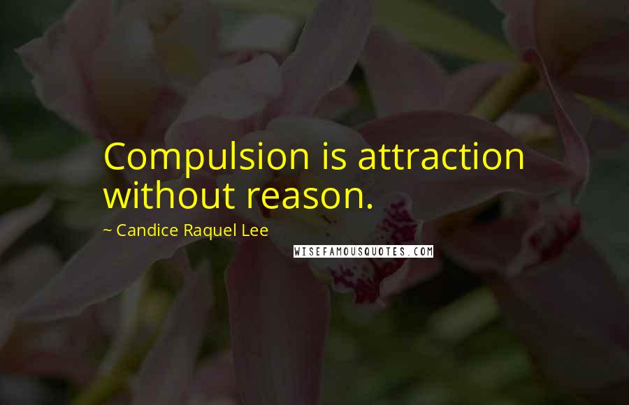 Candice Raquel Lee Quotes: Compulsion is attraction without reason.