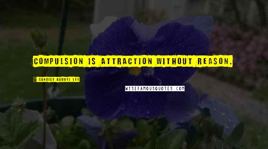 Candice Raquel Lee Quotes: Compulsion is attraction without reason.