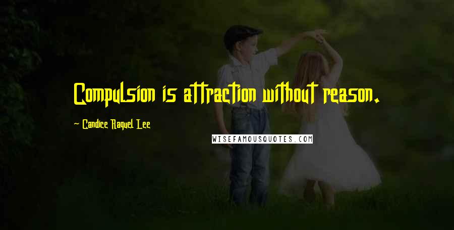 Candice Raquel Lee Quotes: Compulsion is attraction without reason.